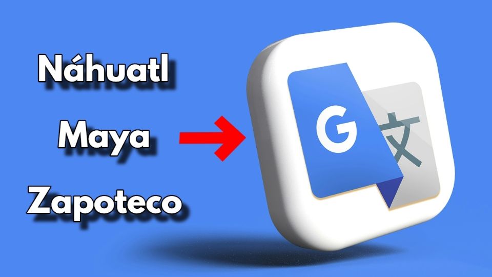 Google Traductor agrega 110 nuevos idiomas; Náhuatl, Maya y Zapoteco son incluidos.